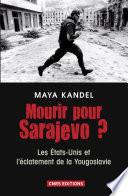 Mourir pour Sarajevo? Les Etats-Unis et l'éclatement de la Yougoslavie