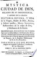 Mystica Ciudad de Dios, milagro de su omnipotencia, y abysmo de la gracia : historia divina, y vida de la Virgen, Madre de Dios ... Manifestada ... à ... Sor Maria de Jesus ..