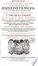 Mystica ciudad de Dios, milagro de su omnipotencia, y abysmo de la gracia : Historia divina, y vida de la Virgen, madre de Dios, reyna, y señora nuestra... por la misma señora a su esclava sor Maria de Jesus... Primera parte [-Tercera parte]