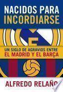 Nacidos para incordiarse. Un siglo de agravios entre el Madrid y el Barça