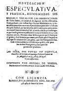 Nauegacion especulatiua, y pratica, reformadas sus reglas, y tablas por las obseruaciones de Ticho Brahe, con emienda de algunos yerros essenciales. Todo probado con nueuas suposiciones mathematicas, y demonstraciones geometricas; ... Compuesta por Antonio de Naxera, mathematico Lusitano, natural de la ciudad de Lisboa