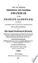 New and Improved Theoretical and Practical Grammar of the Spanish Language in which the Present Usage is Displayed, in Conformity with the Latest Decisions of the Royal Academy of Madrid