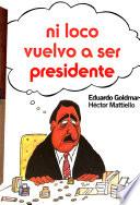 Ni loco vuelvo a ser presidente