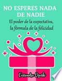 NO ESPERES NADA DE NADIE El peligroso poder de la expectativa la fórmula de la felicidad
