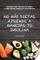 No más dietas, aprende a manejar tu insulina: Descubre cómo funciona tu cuerpo cuando comemos y cómo obtiene energía de los diferentes alimentos