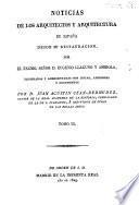 Noticias de los arquitectos y arquitectura de España desde su restauracion, por el excmo. señor d. Eugenio Llaguno Y Amirola, illustradas y acrecentadas con notas, adiciones y documentos por d. Juan Agustin Cean-Bermudez, censor de la Real Academia de la historia, ..