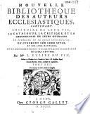 Nouvelle bibliotheque des auteurs ecclesiastiques, contenant l'histoire de leur vie, le catalogue, la critique, et la chronologie de leurs ouvrages. Le sommaire de ce qu'ils contiennent, un jugement sur leur style, et sur leur doctrine; et le denombrement des differentes editions de leurs oeuvres