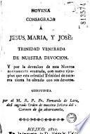 Novena consagrada a Jesus, Maria, y Josè : trinidad venerada de nuestra devocion : Y por la devocion de esta Novena nuevamente venerada, con nueve ejenplos que esta celestial Trinidad de nuestra tierra ha obrado con sus devotos...
