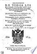 OBLIGACIONES DE TODOS LOS ESTADOS, Y OFICIOS CON LOS Remedios, y Consejos mas eficaces para la salud espiritual, y general reformacion de las costumbres, COLEGIDOS DE LA SAGRADA ESscritura, Concilios, y Santos Doctores. VTILISSIMOS PARA PREDIGADORES, Confessores, y Penitentes