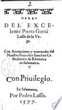 Obras del'excelente poeta Garci Lasso de la Vega. Con annotaciones y enmiendas del licenciado Francisco Sanchez Cathedratico de Rethorica en Salamanca. Dirigidas el muy illustre senor liceciado llon Diego Lopez de Cuniga y Sotomayor. Con privilegio