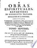 Obras Espirituales, Repartidas En Diferentes Tratados. Explicacion De la Doctrina Christiana. Y Diferentes Sermones Para Las Fiestas principales del año ...