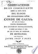 Observaciones de un comerciante sobre la nota XXVII del Elogio del Excelentisimo Señor Conde de Gausa en que se habla contra prohibiciones de generos extrangeros, y sobre las notas I y XVII en que se habla en particular de muselinas