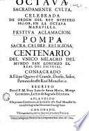Octava Sagradamente culta, celebrada de orden del Rey Nuestro Señor, en la Octava Maravilla Festiva aclamacion. Pompa sacra, celebre, religiosa