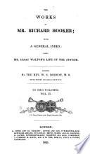 Of the laws of ecclesiastical polity. Book V-VIII. A supplication made to the council by Master Walter Travers. Master Hooker's answer to the supplication that Master Travers made to the council. A learned discourse of justification, works, and how the foundation of faith is overthrown. A learned sermon of the nature of pride. A remedy against sorrow and fear, delivered in a funeral sermon. Of the certainty and perpetuity of faith in the elect: ... Two sermons upon part of St. Jude's epistle. A sermon upon Matt. vii. 7,8