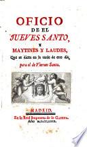 Oficio de el Jueves Santo, y Maytines y Laudes, que se dicen en la tarde de este dia, para el de Viernes Santo
