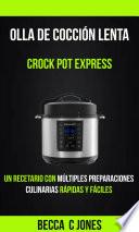 Olla De Cocción Lenta: Crock Pot Express: Un Recetario con múltiples preparaciones culinarias rápidas y fáciles