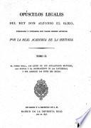 Opu ́sculos Legales del Rey Don Alfonso el Sabio. Publicados y cotejados con varios co ́dices antiguos