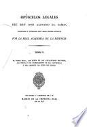Opusculos legales del Rey don Alfonso el Sabio, publicados y cotejados con varios dodices antiguos por la real academia de la historia