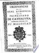 Ordenanzas de la Real Audiencia de el Principado de Cathaluña mandadas imprimir por su magestad