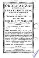 Ordenanzas generales para el gobierno de la ciudad de San Phelipe ... dispuestas de su real orden por Don Pedro Valdés León ...