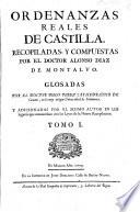 Ordenanzas Reales de Castilla. Recopiladas, y compuestas por ... Alonso Diaz de Montalvo. Glosadas por ... Diego Perez, y adicionadas por el mismo autor en los lugares que concuerdan con las leyes de la nueva recopilacion