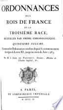 Ordonnance des Roys de France de la troisième race, recueillies par ordre chronologique. Avec des renvoys des unes aux autres, des sommaires, des observations sur le texte, & cinq tables. La I.ère des pâques, la 2.e des ordonnances par ordre de date, la 3.e des matières, la 4.e des noms des personnes, et la 5.e des noms des lieux. Premier volume [- vingt-et-unième volume]. Contenant ce qu'on a trouvé d'Ordonnances imprimées, ou manuscrites, depuis Hugues Capet, jusqu'à la fin du regne de Charles Le Bel. Par M. De Lauriere ancien avocat au parlement