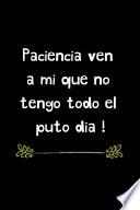 Paciencia Ven a mi que no Tengo Todo el Puto Dia !