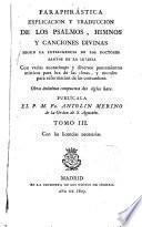 Paraphrástica explicación y traducción de los Psalmos, himnos y canciones divinas, con varias anotationes y diversos pensamientos místicos y morales