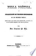Perla poética, ó coleccion de trozos escogidos de los mejores poetas, desde la época mas remota hasta nuestros dias, precedidos de un arte poética adaptada á toda clase de personas
