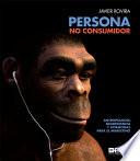 PERSONA, NO CONSUMIDOR. ANTROPOLOGÍA, NEUROCIENCIA Y HORMONAS PARA EL MARKETING