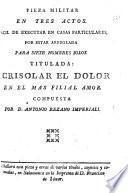 Pieza militar en tres actos [and in verse] titulada: Acrisolar el dolor en el mas filial amor