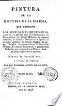 Pintura de la historia de la iglesia, que contiene los sucesos mas importantes, com son, la primera edad del Christianismo, ... Formada en francés por ... y copiada en español por don Francisco Antonio De Escartin. Tomo primero (-séptimo)