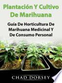 Plantación Y Cultivo De Marihuana: Guía De Horticultura De Marihuana Medicinal Y De Consumo Personal
