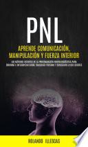 PNL: Aprende comunicación, manipulación y fuerza interior (Los métodos secretos de la programación neurolingüística para dominar e influenciar sobre cualquier persona y conseguir lo que quieres)
