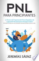 Pnl para principiantes: La Técnica de Programación Neurolingüística de superación Personal para conseguir el Éxito (NLP Español: Principios de control, manipulación, persuasión, disciplina, influencia y poder)