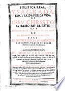 Politica real y sagrada discurrida por vida de Iesu Christo ... que sus sagrados cronistas delinearon en sus sacrosantos euangelios para el gouierno de los principes, eleccion y acierto de los ministros de sus reynos
