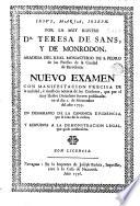 Por la muy ilustre Da. Teresa de Sans y de Monrodon, abadesa del Real Monasterio de S. Pedro de las Puellas de la ciudad de Barcelona, nuevo examen con manifestacion precisa de la nulidad è injusticia notoria de las censuras que por el Muy Ilustre Diocesano fueron publicadas en el dia 1 de noviembre del año 1755, en desagravio de la Canonica evidencia que se hizo de lo mismo y respuesta a la Demonstracion legal que quiso confundirla