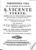 Portentosa vida de el apostol de la Europa S. Vicente Ferrer que entresacada de la misma reflexionada y más verídica que escribió Francisco vidal para la más fácil inteligencia de todos sus devotos...