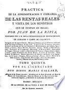 Practica de la administracion, y cobranza de las Rentas Reales, y visita de los ministros, que se ocupan en ellas