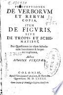 Praeceptiones de verborum et rerum copia, item De figuris, siue De tropis et schematibus, per quaestiones in vsum scholarum luculenter & breuiter explicatae,