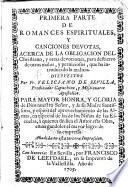 Primera Parte de Romances espirituales, y canciones devotas, acerca de la obligacion del Christiano, y otras devociones ... Añadida en esta tercera impression