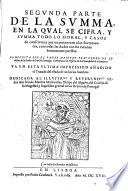 Primera (-segunda) parte de la Summa, en la qual se cifra y summa todo loque toca y pertenece a los Sacramentos: con todos los casos y dudas morales, resueltas y determinadas. (Addiciones a la primera parte de la Summa ... Tratase ... todo lo moral, tocante al Sacramento del Matrimonio.)