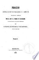 Proceso contra el rey de Mallorca d. Jaime III, mandado formar por el rey d. Pedro IV de Aragon
