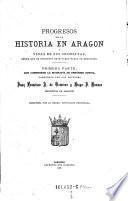 Progresos de la historia en Aragon y vidas de sus cronistas, desde que se instituyÃ³ este cargo hasta su extincion