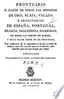 Prontuario ó razon de todas las monedas de oro, plata, vellon é imaginarias de España, Portugal, Francia, Inglaterra, Hamburgo, de todas las Cortes de Europa, y de la mayor parte de sus provincias ... Arreglado ... P. J. M. A.