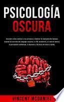 Psicología Oscura: Descubre cómo analizar a las personas y dominar la manipulación humana usando los secretos del lenguaje corporal, la PNL encubierta, el control mental, la persuasión subliminal, la hipnosis y técnicas de lectura rápida.