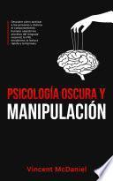 Psicología Oscura y Manipulación: Descubre cómo analizar a las personas y domina el comportamiento humano usando los secretos del lenguaje corporal, la PNL encubierta, la lectura rápida y la hipnosis.