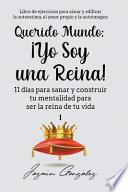 Querido Mundo: ¡Yo Soy una Reina! - 11 días para sanar y construir tu mentalidad para ser la reina de tu vida.