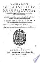 Quinta parte de la introduction del symbolo de la fe, la qual es vn summario de las quatro principales partes que se tratan en la dicha introduction. Aņadiose vn tractado de la manera de enseņar los mysterios de la nuestra fe a los que se conuierten de los infieles. Compuesta por el padre maestro f. Luys de Granada ..