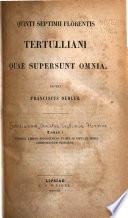 Quinti Septimii Florentis Tertulliani quae supersunt omnia: Continens libros Apolegeticos et qui ad ritus et mores Christianorum pertinent. 1853